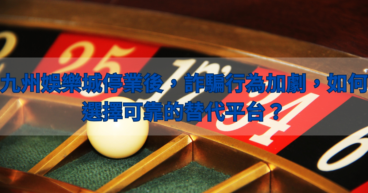 財神娛樂城停業後，詐騙行為加劇，如何選擇可靠的替代平台？